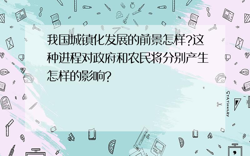 我国城镇化发展的前景怎样?这种进程对政府和农民将分别产生怎样的影响?