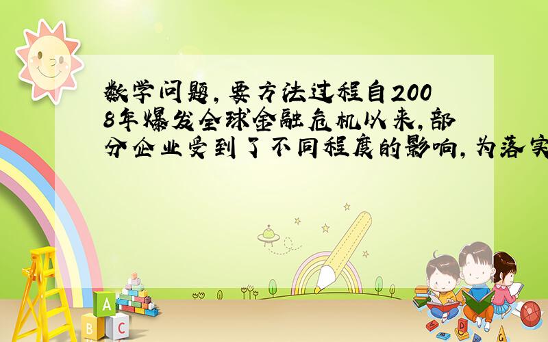 数学问题,要方法过程自2008年爆发全球金融危机以来,部分企业受到了不同程度的影响,为落实保名声、促经济政策,济南政府某