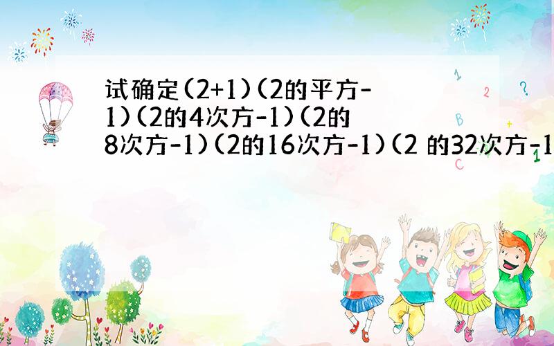 试确定(2+1)(2的平方-1)(2的4次方-1)(2的8次方-1)(2的16次方-1)(2 的32次方-1)的末位数字