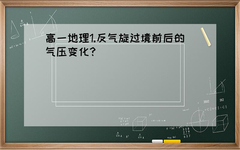 高一地理1.反气旋过境前后的气压变化?