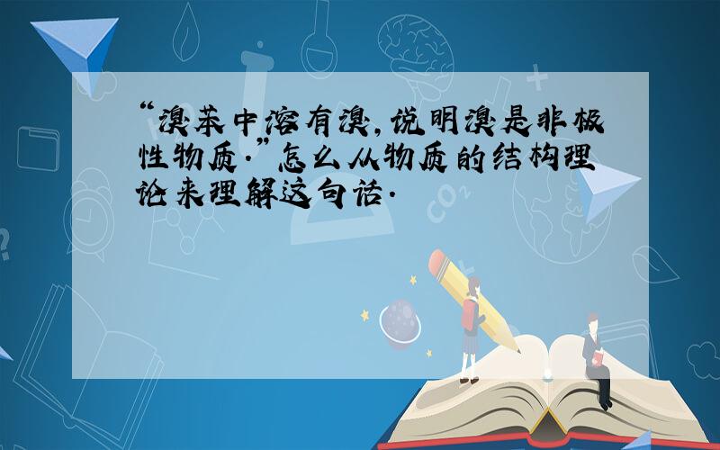 “溴苯中溶有溴,说明溴是非极性物质.”怎么从物质的结构理论来理解这句话.