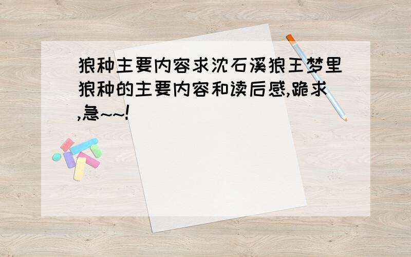 狼种主要内容求沈石溪狼王梦里狼种的主要内容和读后感,跪求,急~~!