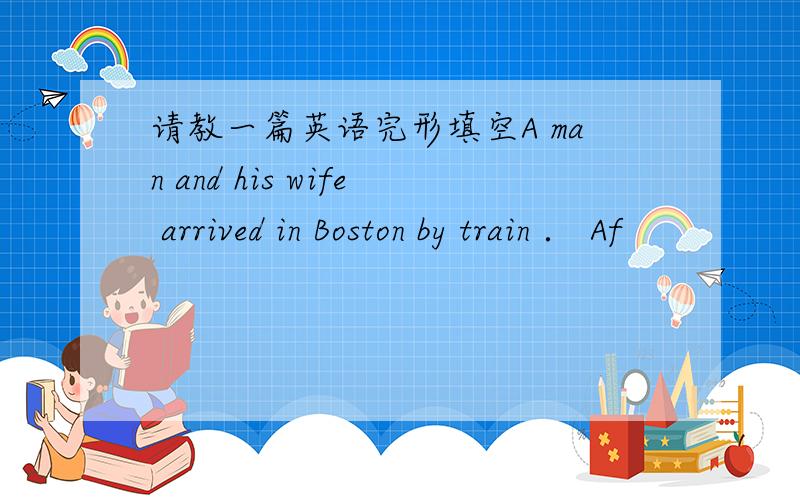 请教一篇英语完形填空A man and his wife arrived in Boston by train ． Af