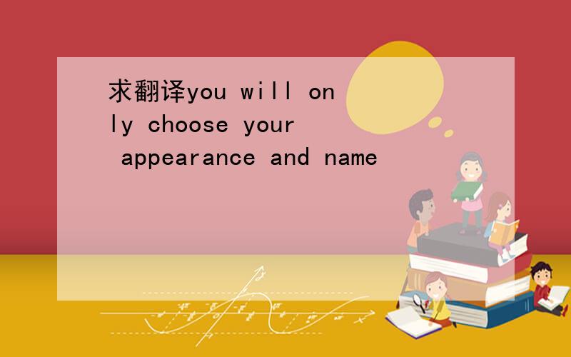 求翻译you will only choose your appearance and name