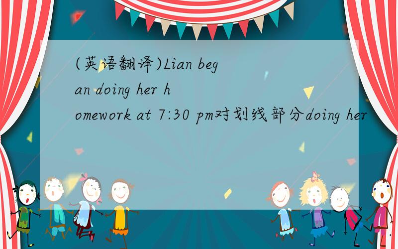 (英语翻译)Lian began doing her homework at 7:30 pm对划线部分doing her