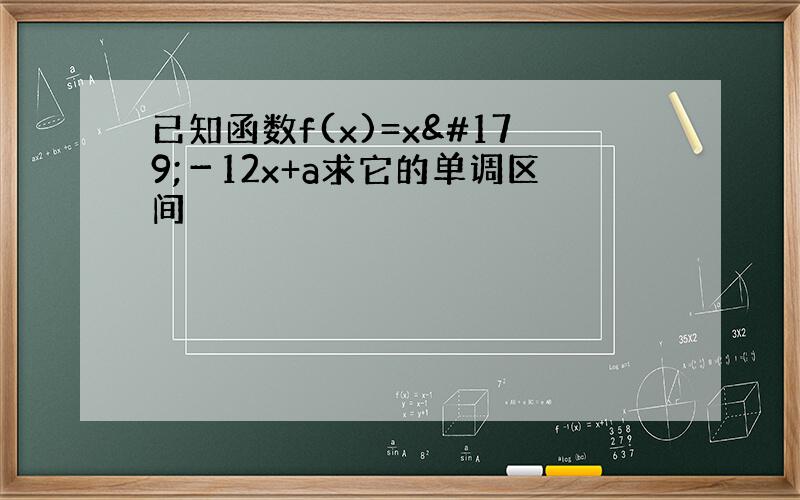 已知函数f(x)=x³－12x+a求它的单调区间