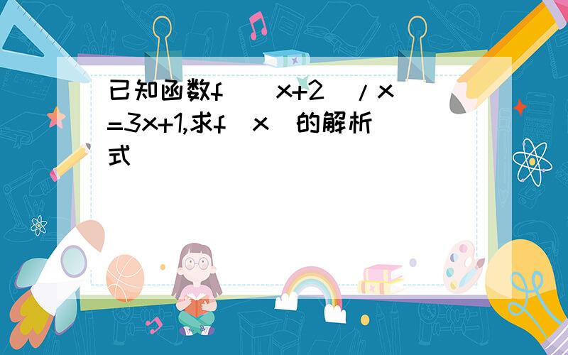 已知函数f((x+2)/x)=3x+1,求f(x)的解析式