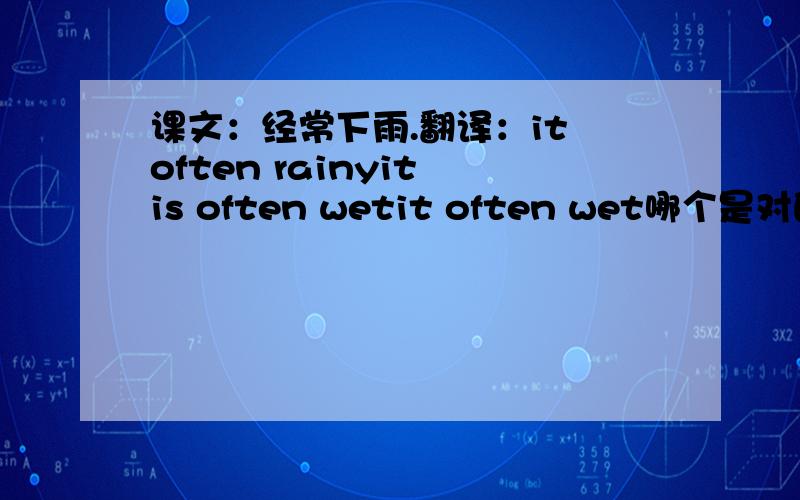 课文：经常下雨.翻译：it often rainyit is often wetit often wet哪个是对的?错的