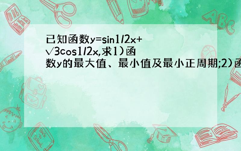 已知函数y=sin1/2x+√3cos1/2x,求1)函数y的最大值、最小值及最小正周期;2)函数y的单调增区间