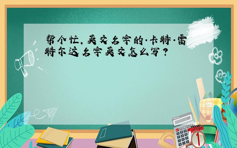 帮个忙,英文名字的.卡特·雷特尔这名字英文怎么写?