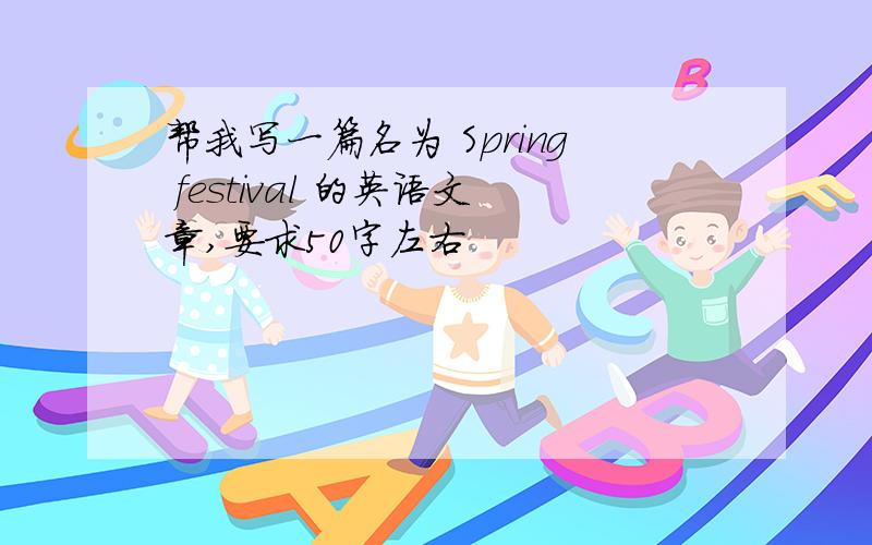 帮我写一篇名为 Spring festival 的英语文章,要求50字左右