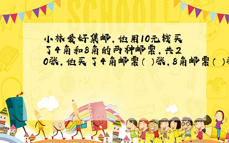 小林爱好集邮,他用10元钱买了4角和8角的两种邮票,共20张,他买了4角邮票（ ）张,8角邮票（ ）张.（方