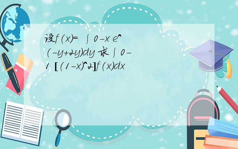 设f(x)= ∫0-x e^(-y+2y)dy 求∫0-1 [(1-x)^2]f(x)dx