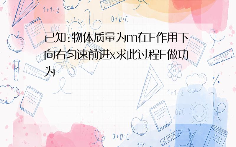 已知:物体质量为m在F作用下向右匀速前进x求此过程F做功为