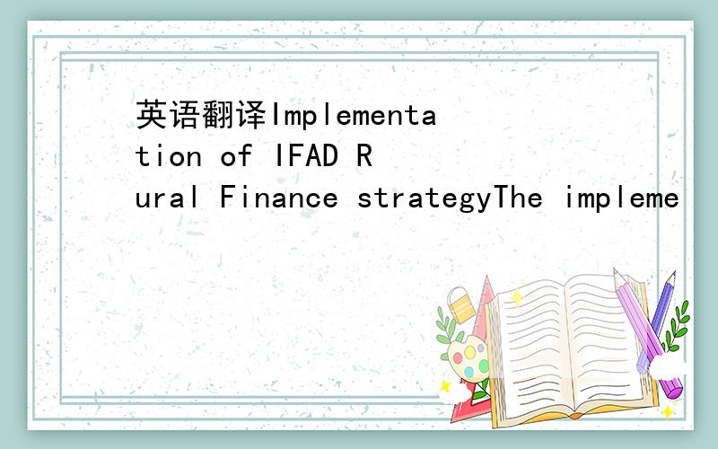 英语翻译Implementation of IFAD Rural Finance strategyThe impleme