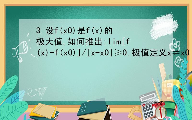 3.设f(x0)是f(x)的极大值,如何推出:lim[f(x)-f(x0)]/[x-x0]≥0.极值定义x≠x0