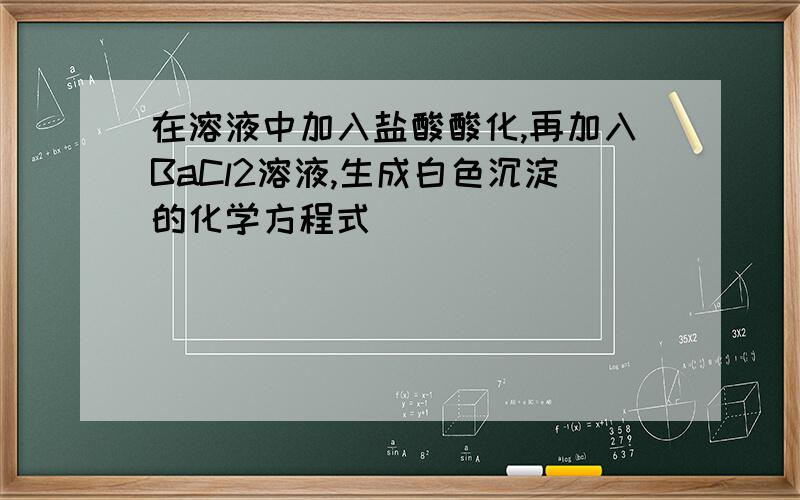 在溶液中加入盐酸酸化,再加入BaCl2溶液,生成白色沉淀的化学方程式