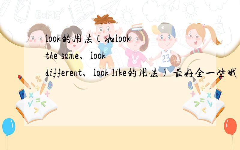 look的用法（如look the same、look different、look like的用法） 最好全一些哦