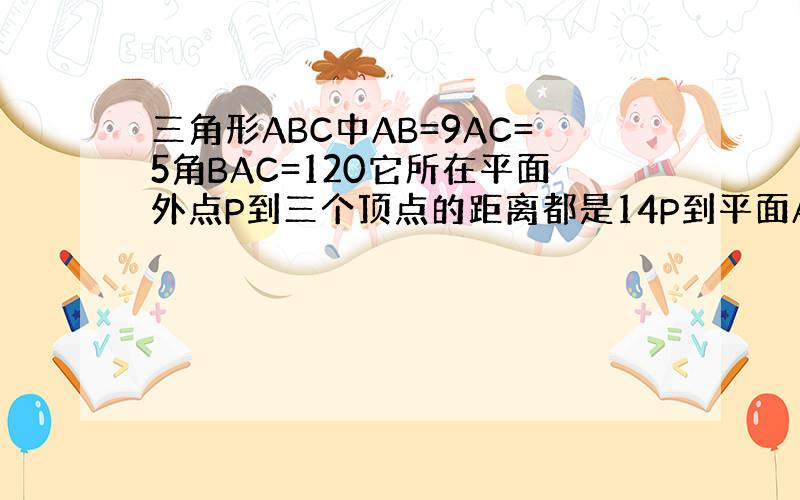 三角形ABC中AB=9AC=5角BAC=120它所在平面外点P到三个顶点的距离都是14P到平面ABC的距离是