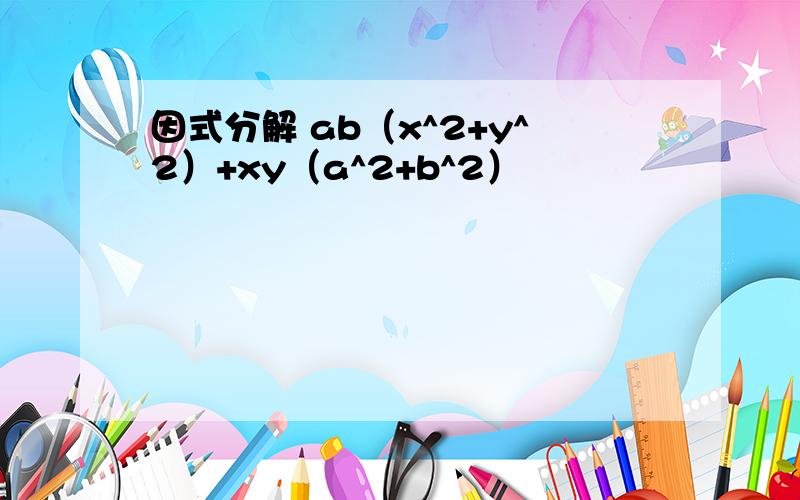 因式分解 ab（x^2+y^2）+xy（a^2+b^2）