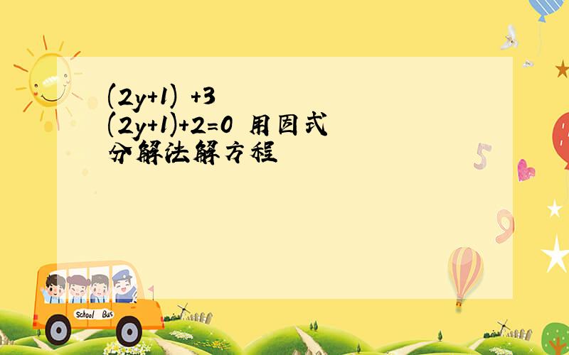 (2y+1)²+3(2y+1)+2=0 用因式分解法解方程