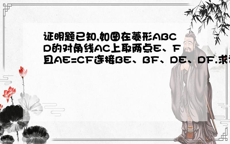 证明题已知,如图在菱形ABCD的对角线AC上取两点E、F且AE=CF连接BE、BF、DE、DF.求证:四边形BEDF是菱