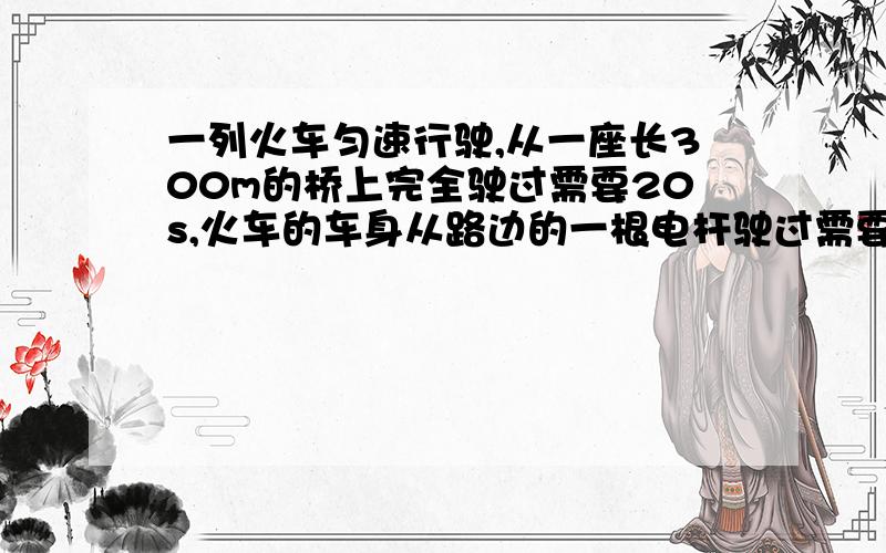 一列火车匀速行驶,从一座长300m的桥上完全驶过需要20s,火车的车身从路边的一根电杆驶过需要10s.求火车的长度（列方