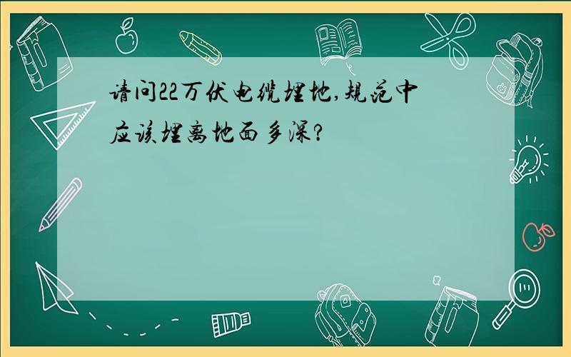 请问22万伏电缆埋地,规范中应该埋离地面多深?