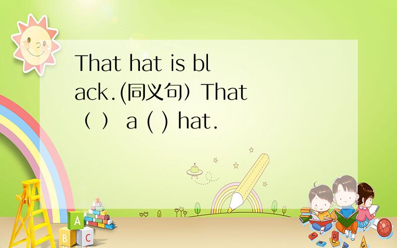 That hat is black.(同义句）That （ ） a ( ) hat.