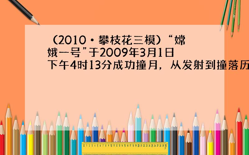 （2010•攀枝花三模）“嫦娥一号”于2009年3月1日下午4时13分成功撞月，从发射到撞落历时433天，标志我国一期探