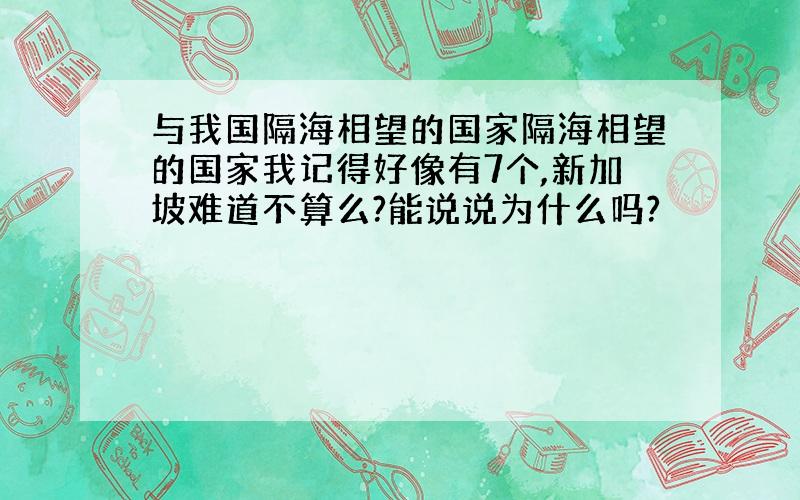 与我国隔海相望的国家隔海相望的国家我记得好像有7个,新加坡难道不算么?能说说为什么吗?