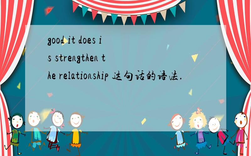 good it does is strengthen the relationship 这句话的语法.