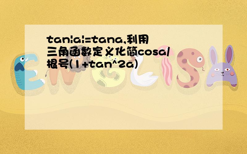 tan|a|=tana,利用三角函数定义化简cosa/ 根号(1+tan^2a)