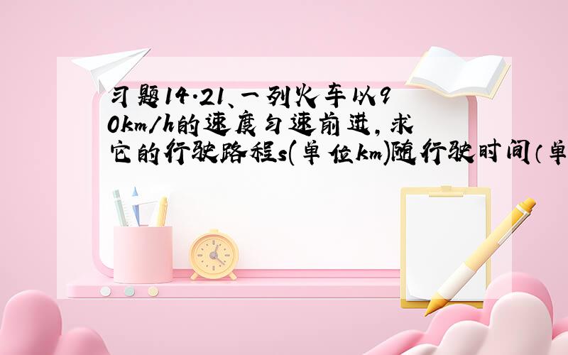 习题14.21、一列火车以90km/h的速度匀速前进,求它的行驶路程s(单位km)随行驶时间（单位h）变化的函数解析式.