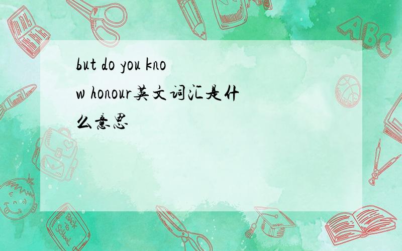 but do you know honour英文词汇是什么意思