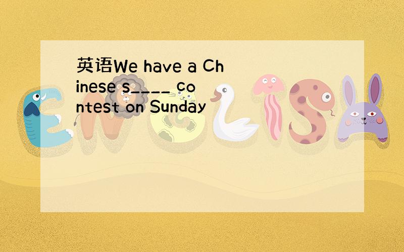 英语We have a Chinese s____ contest on Sunday