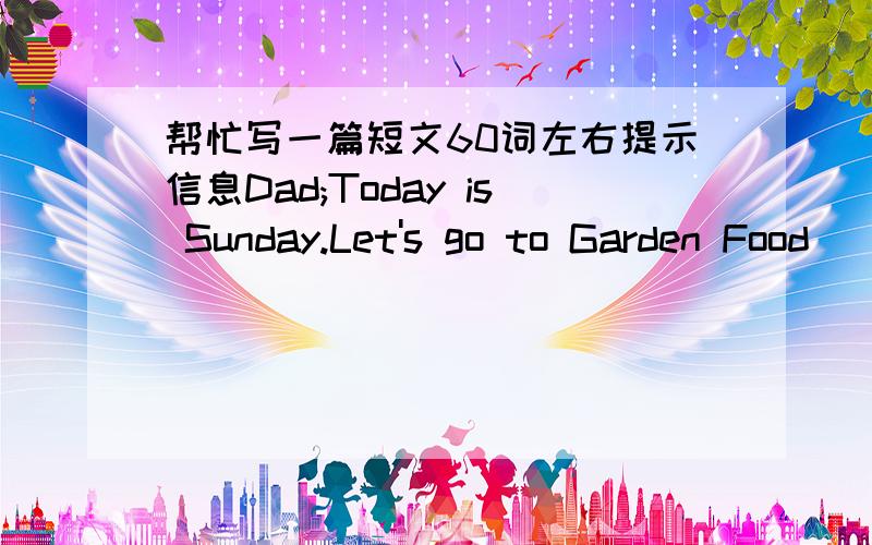 帮忙写一篇短文60词左右提示信息Dad;Today is Sunday.Let's go to Garden Food