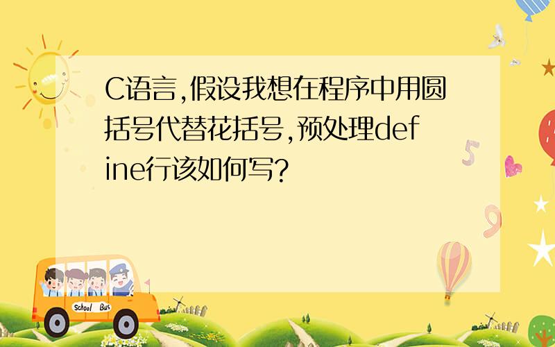 C语言,假设我想在程序中用圆括号代替花括号,预处理define行该如何写?