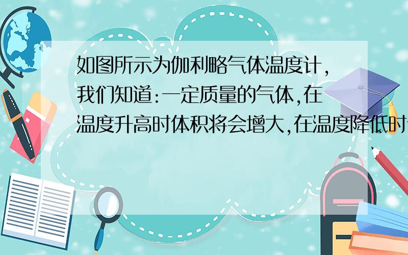 如图所示为伽利略气体温度计,我们知道:一定质量的气体,在温度升高时体积将会增大,在温度降低时体积会减小