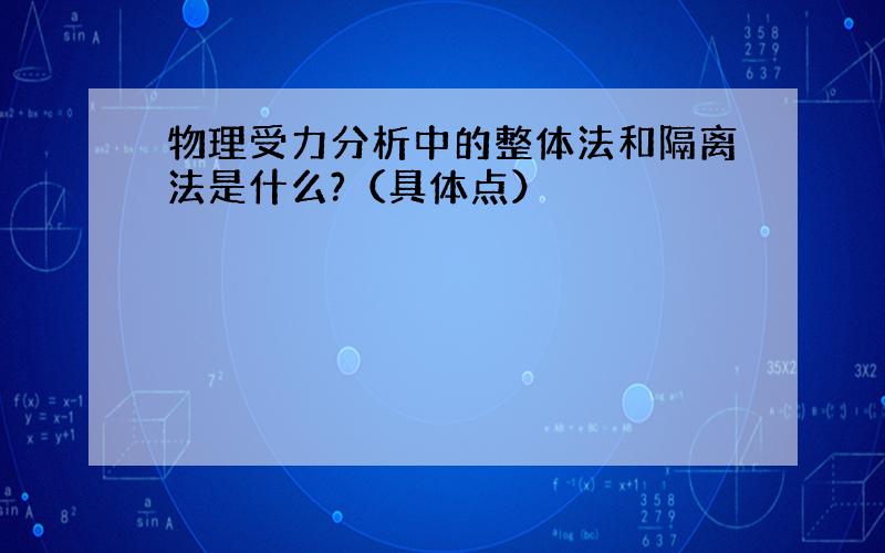 物理受力分析中的整体法和隔离法是什么?（具体点）