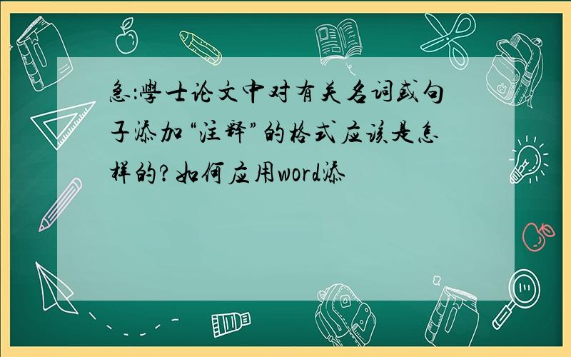 急：学士论文中对有关名词或句子添加“注释”的格式应该是怎样的?如何应用word添