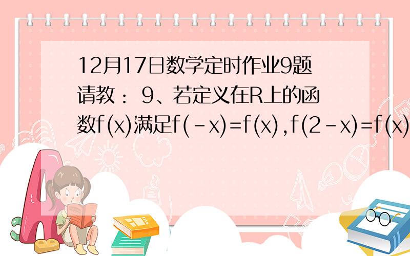 12月17日数学定时作业9题请教： 9、若定义在R上的函数f(x)满足f(-x)=f(x),f(2-x)=f(x), 且