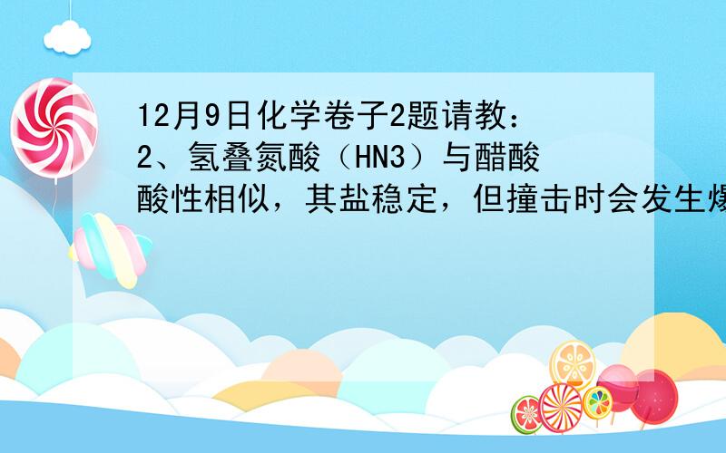 12月9日化学卷子2题请教：2、氢叠氮酸（HN3）与醋酸酸性相似，其盐稳定，但撞击时会发生爆炸生成氮气，有关氢叠氮酸的叙