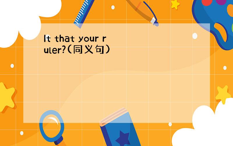 It that your ruler?(同义句)