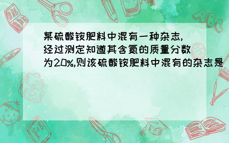 某硫酸铵肥料中混有一种杂志,经过测定知道其含氮的质量分数为20%,则该硫酸铵肥料中混有的杂志是（ B ）