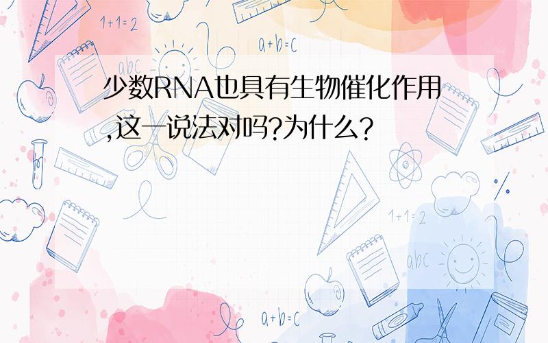 少数RNA也具有生物催化作用,这一说法对吗?为什么?