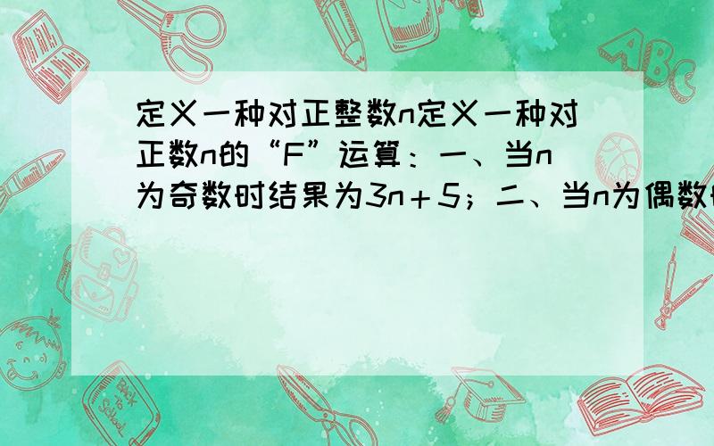 定义一种对正整数n定义一种对正数n的“F”运算：一、当n为奇数时结果为3n＋5；二、当n为偶数时,结果为n/2^k（其中