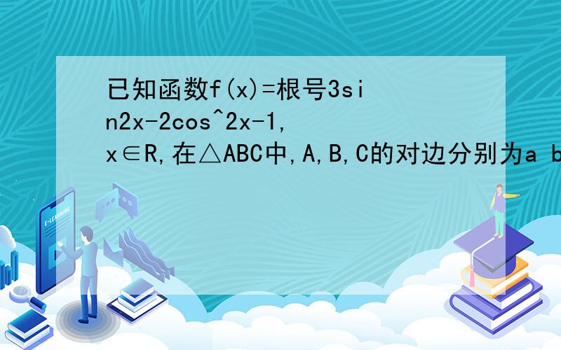 已知函数f(x)=根号3sin2x-2cos^2x-1,x∈R,在△ABC中,A,B,C的对边分别为a b c 已知 c