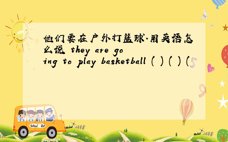 他们要在户外打篮球.用英语怎么说 they are going to play basketball ( ) ( ) (