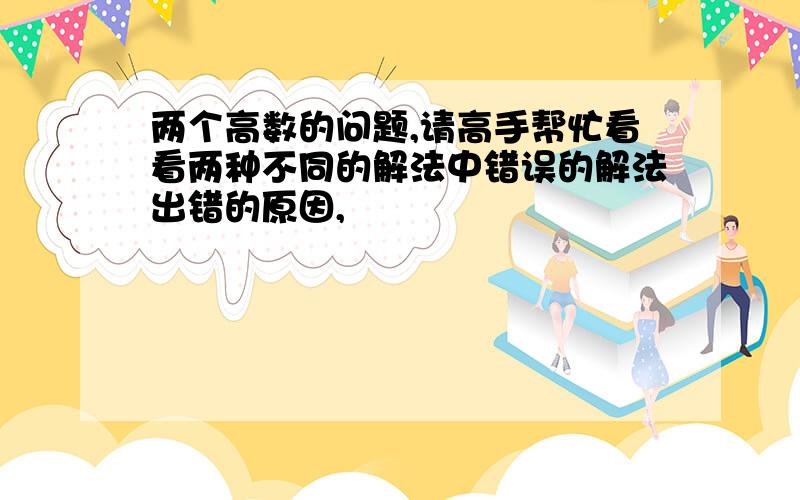 两个高数的问题,请高手帮忙看看两种不同的解法中错误的解法出错的原因,